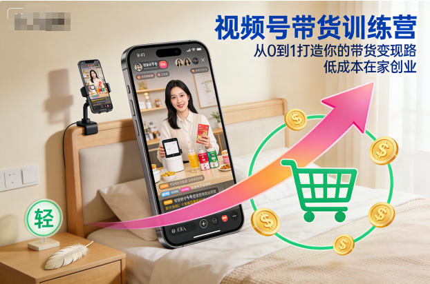 视频号带货训练营,从0到1打造你的带货变现路,低成本在家创业-紫橙资源网