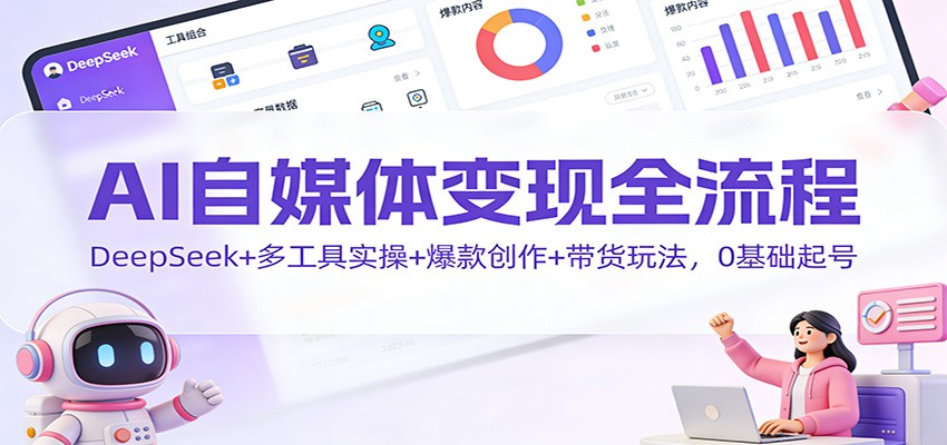 AI自媒体变现全流程:DeepSeek+多工具实操+爆款创作+带货玩法,0基础起号-紫橙资源网