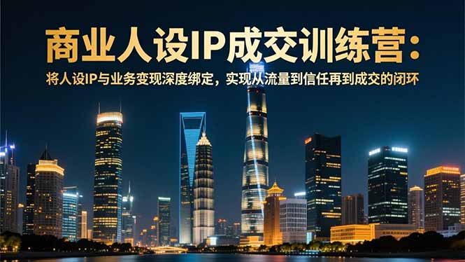 商业人设IP成交训练营-12月：将人设IP与业务变现深度绑定，从流量到信任再到成交闭环-紫橙资源网