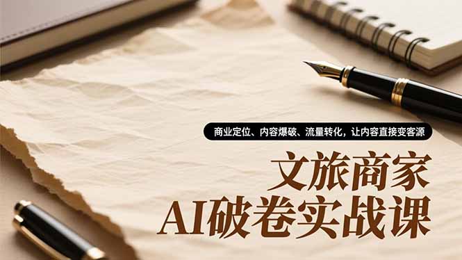 文旅商家AI破卷实战课,商业定位、内容爆破、流量转化,让内容直接变客源-紫橙资源网