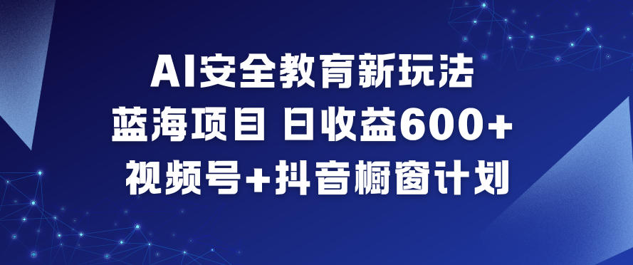 AI安全教育新玩法,蓝海项目,日收益6张+,视频号+抖音橱窗计划-紫橙资源网