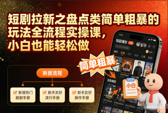 短剧拉新之盘点类简单粗暴的玩法全流程实操课,小白也能轻松做-紫橙资源网