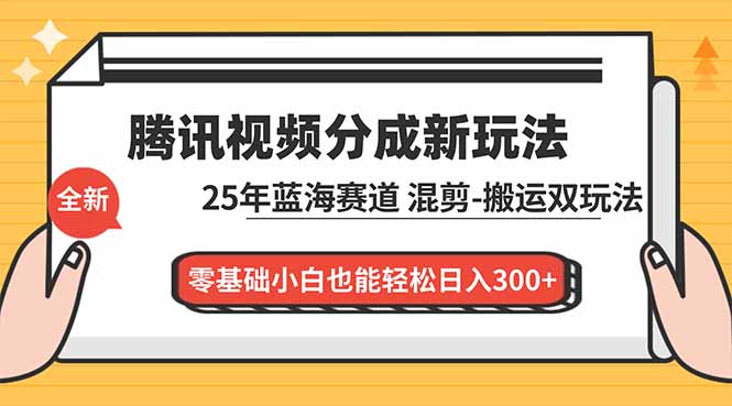 腾讯视频分成计划最新教程:25年蓝海赛道,混剪、搬运双玩法,零基础小白也能轻松日入300+-紫橙资源网