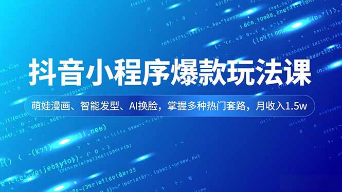 抖音小程序爆款玩法课，萌娃漫画、智能发型、AI换脸，掌握多种热门套路，月收入1.5w-紫橙资源网