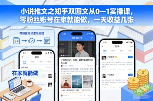 小说推文之知乎双图文从0—1实操课,零粉丝账号在家就能做,一天收益几张-紫橙资源网