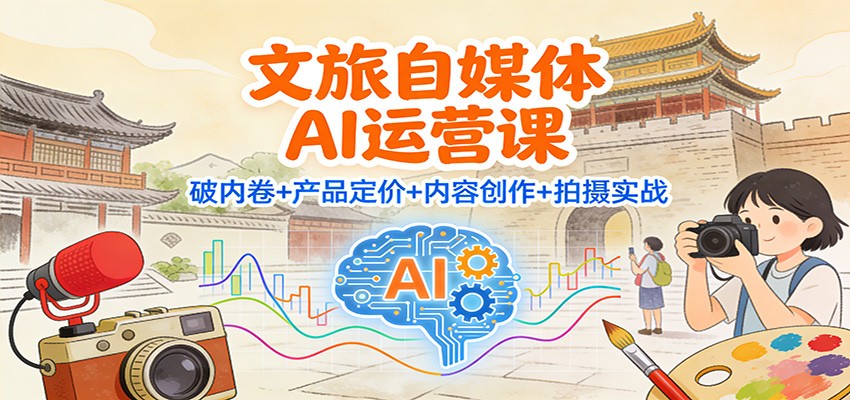 文旅自媒体AI运营课：破内卷+产品定价+内容创作+拍摄实战-紫橙资源网