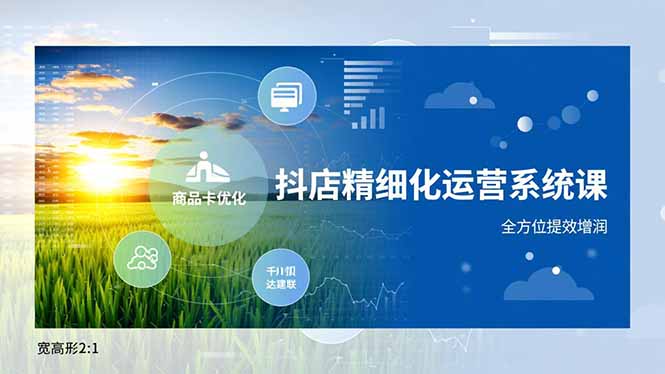 抖店精细化运营系统课，商品卡优化、达人建联、千川投放，全方位提效增润-紫橙资源网