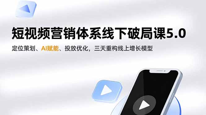 短视频营销体系线下破局课5.0，定位策划、AI赋能、投放优化，三天重构线上增长模型-紫橙资源网