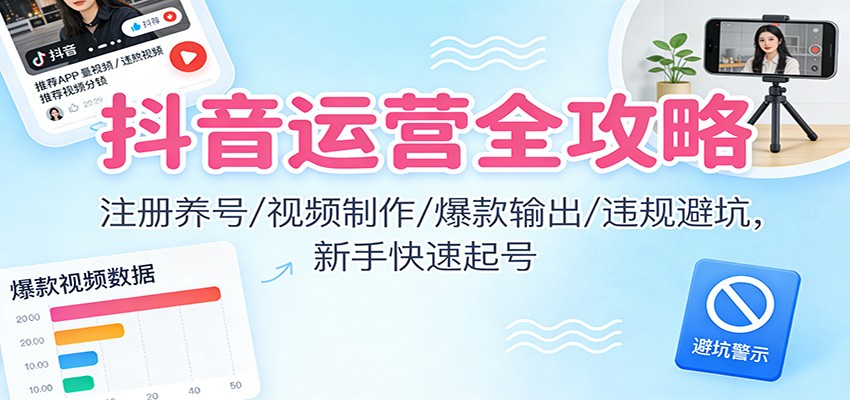 抖音运营全攻略:注册养号/视频制作/爆款输出/违规避坑,新手快速起号-紫橙资源网