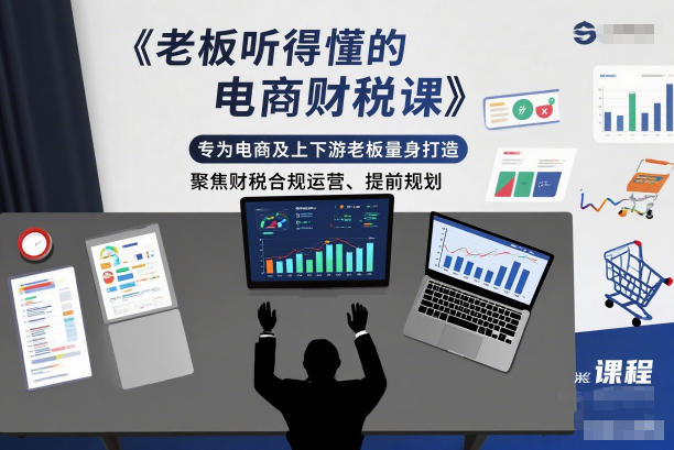 老板听得懂的电商财税课，专为电商及上下游老板量身打造，聚焦财税合规运营、提前规划-紫橙资源网