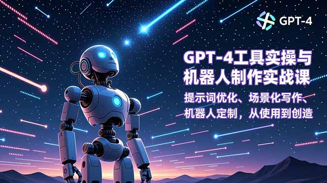 GPT-4工具实操与机器人制作实战课：提示词优化、场景化写作、机器人定制，从使用到创造-紫橙资源网