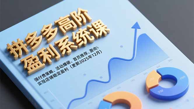 拼多多高阶盈利系统课，强付费策略、活动爆破、首页推荐，实现店铺稳定盈利（更新12月）-紫橙资源网