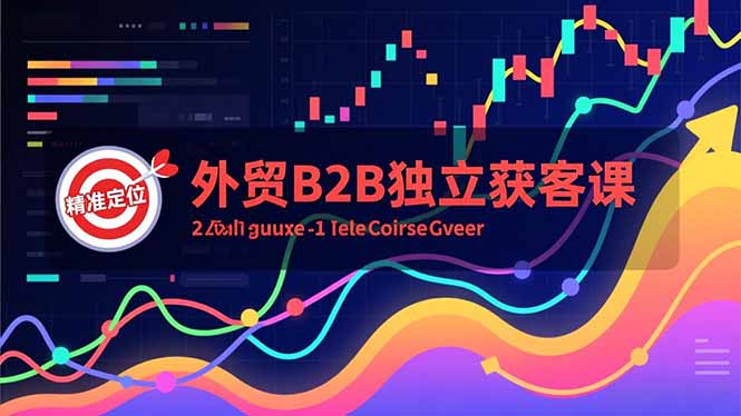 外贸B2B独立获客课，Facebook主页搭建、消息互动广告、精准定位，打造高询盘系统-紫橙资源网