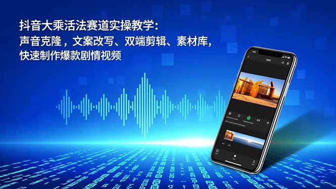 抖音大乘活法赛道实操教学：声音克隆，文案改写、双端剪辑、素材库，快速制作爆款剧情视频-紫橙资源网
