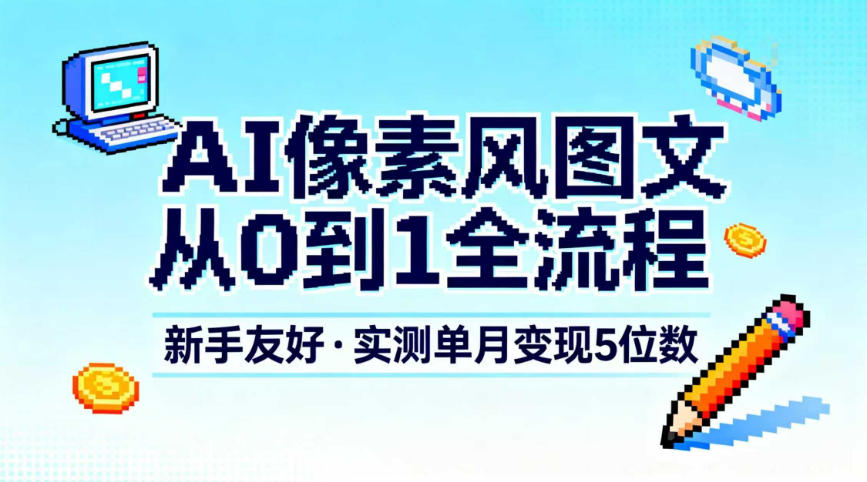 AI像素风图文从0到1全流程，新手友好，实测单月变现5位数-紫橙资源网