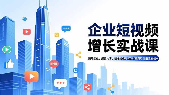 企业短视频增长实战课,账号定位、爆款内容、精准转化,助企业单月引流增收30%+-紫橙资源网