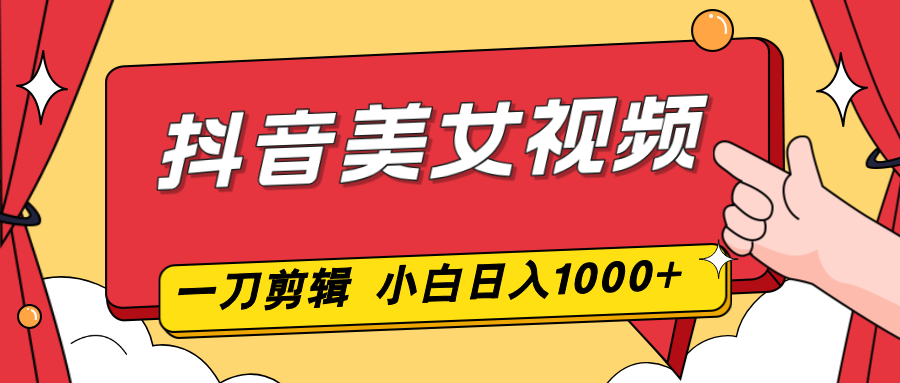 抖音美女视频，一刀不剪，两分钟一条视频，小白轻松上手，日入1000-紫橙资源网