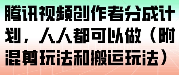 腾讯视频创作者分成计划,人人都可以做(附混剪玩法和搬运玩法)-紫橙资源网