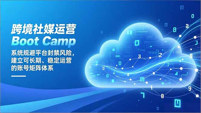 跨境社媒运营Boot Camp:系统规避平台封禁风险,建立可长期、稳定运营的账号矩阵体系-紫橙资源网
