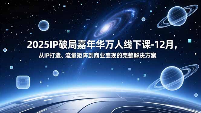 2025IP破局嘉年华万人线下课-12月，从IP打造、流量矩阵到商业变现的完整解决方案-紫橙资源网