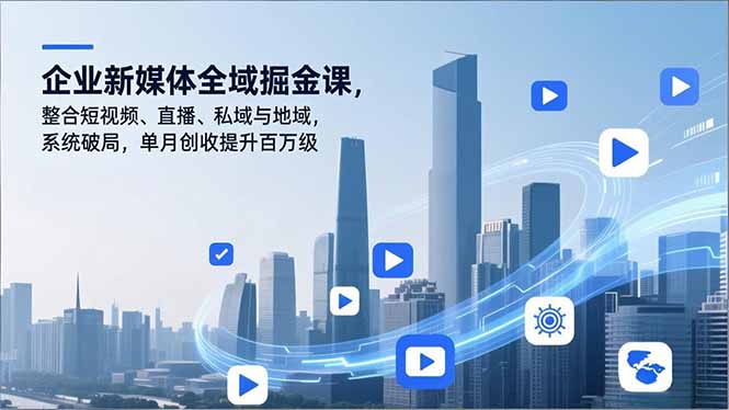 企业新媒体全域掘金课，整合短视频、直播、私域与地域，系统破局，单月创收提升百万级-紫橙资源网