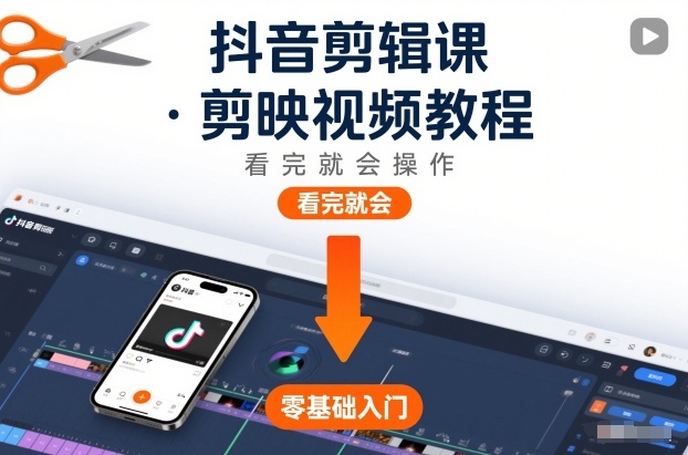 抖音剪辑课,剪映视频教程,看完就会操作-紫橙资源网