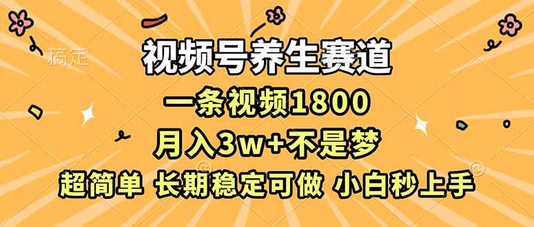 视频号养生赛道,一条视频1800,超简单,长期稳定可做,月入3w+不是梦-紫橙资源网