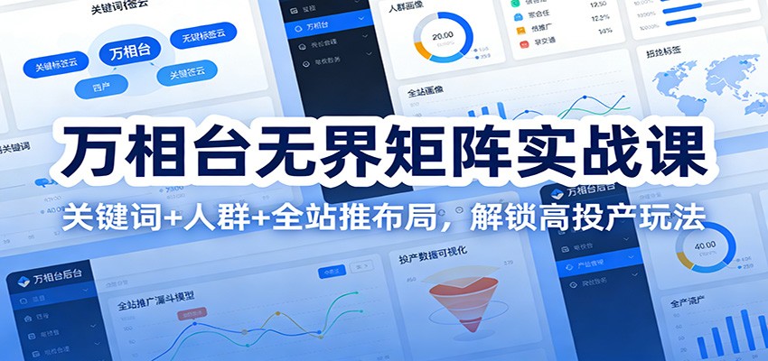 万相台无界矩阵实战课:关键词+人群+全站推布局,解锁高投产玩法-紫橙资源网