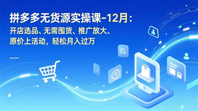 拼多多无货源实操课-12月:开店选品、无需囤货、推广放大、原价上活动,轻松月入过万-紫橙资源网
