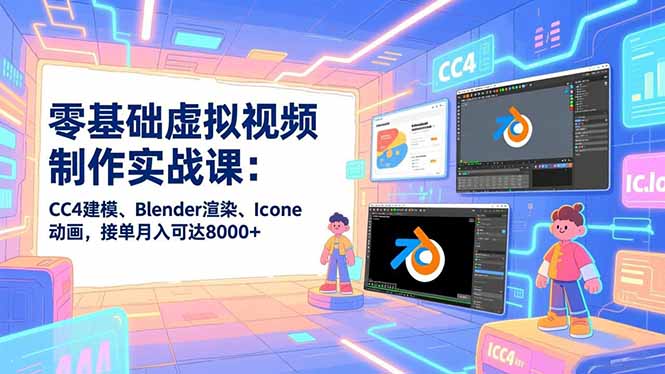 零基础虚拟视频制作实战课:CC4建模、Blender渲染、Iclone动画,接单月入可达8000+-紫橙资源网