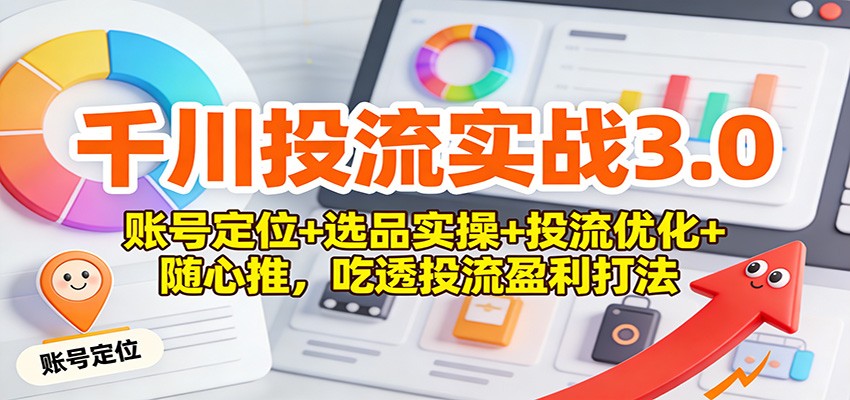 千川投流实战3.0：账号定位+选品实操+投流优化+随心推，吃透投流盈利打法-紫橙资源网