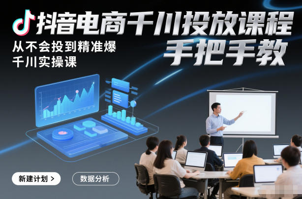 抖音电商千川投放课程,从不会投到精准爆,千川实操课,手把手教-紫橙资源网