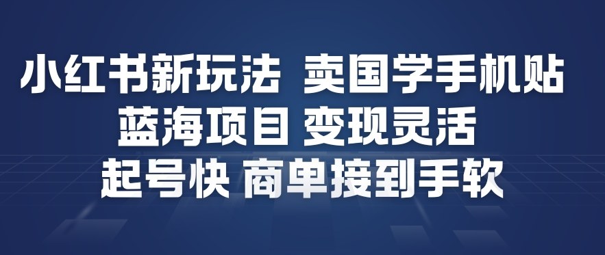 小红书新玩法,卖国学手机贴,蓝海项目,变现灵活,起号快,商单接到手软-紫橙资源网
