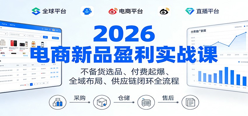 2026电商新品盈利实战课:不备货选品 、付费起爆、全域布局、供应链闭环全流程-紫橙资源网