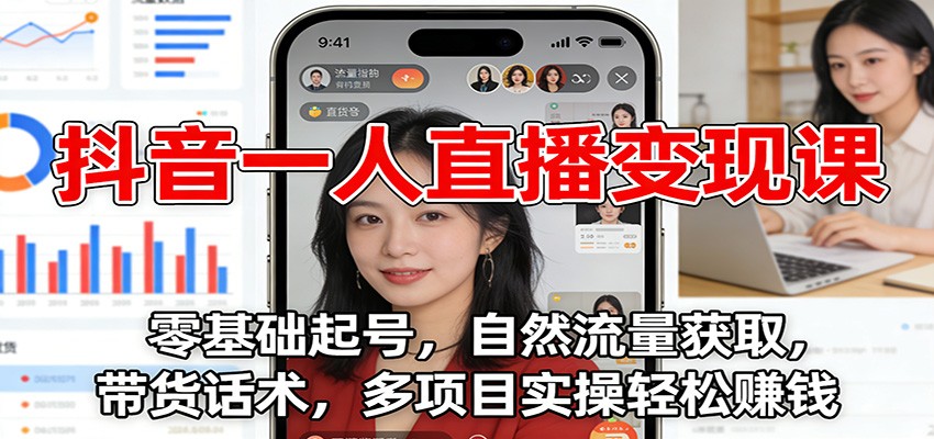 抖音一人直播变现课:零基础起号,自然流量获取,带货话术,多项目实操轻松赚钱-紫橙资源网