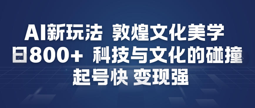 AI新玩法,敦煌文化美学,科技与文化的碰撞,起号快变现强-紫橙资源网