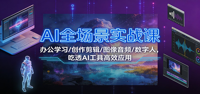 AI全场景实战课:办公学习/创作剪辑/图像音频/数字人,吃透AI工具高效应用-紫橙资源网