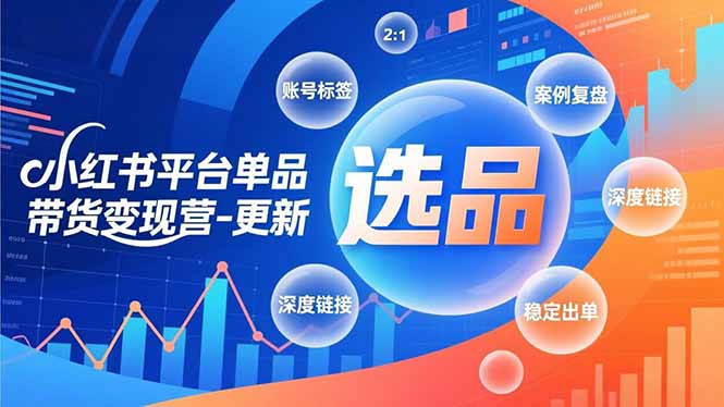 小红书平台单品带货变现营-更新,极致选品、账号标签、案例复盘,深度链接,快速启动稳定出单-紫橙资源网