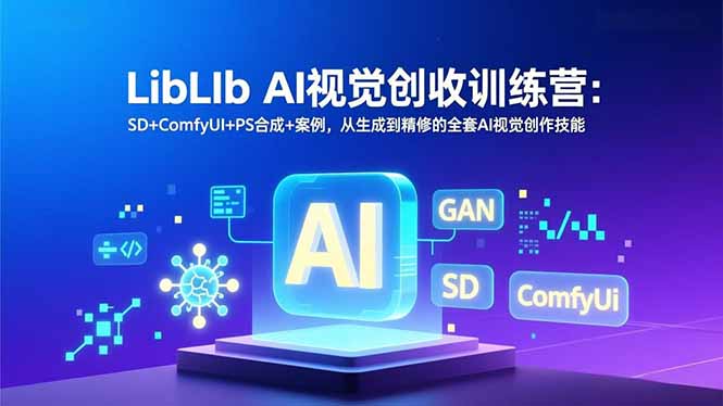 LibLIb AI视觉创收训练营：SD+ComfyUI+PS合成+案例，从生成到精修的全套AI视觉创作技能-紫橙资源网