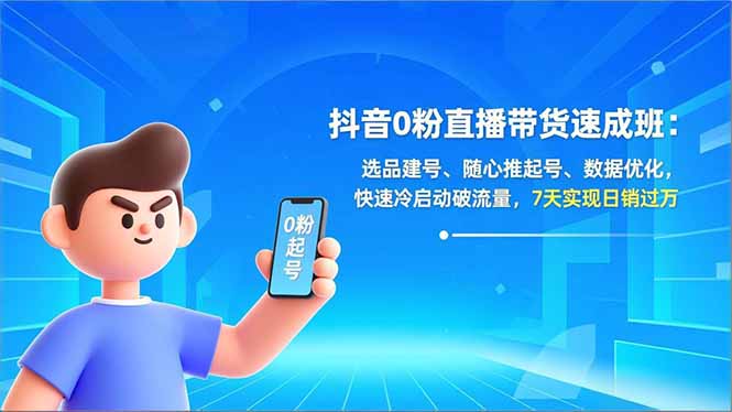 抖音0粉直播带货速成班:选品建号、随心推起号、数据优化,快速冷启动破流量,7天实现日销过万-紫橙资源网