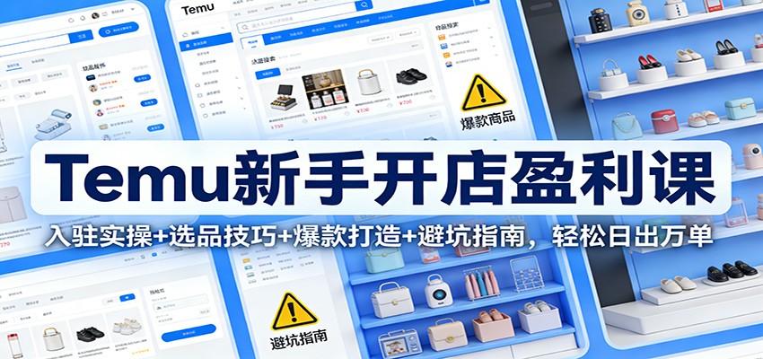 Temu新手开店盈利课:入驻实操+选品技巧+爆款打造+避坑指南,轻松日出万单-紫橙资源网