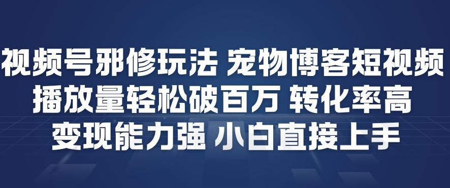 视频号邪修玩法宠物博客短视频,播放量轻松破百万,转化率高,变现能力强,小白直接上手-紫橙资源网