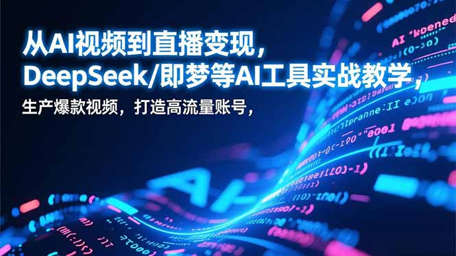 从AI视频到直播变现,DeepSeek/即梦等AI工具实战教学,生产爆款视频,打造高流量账号-紫橙资源网