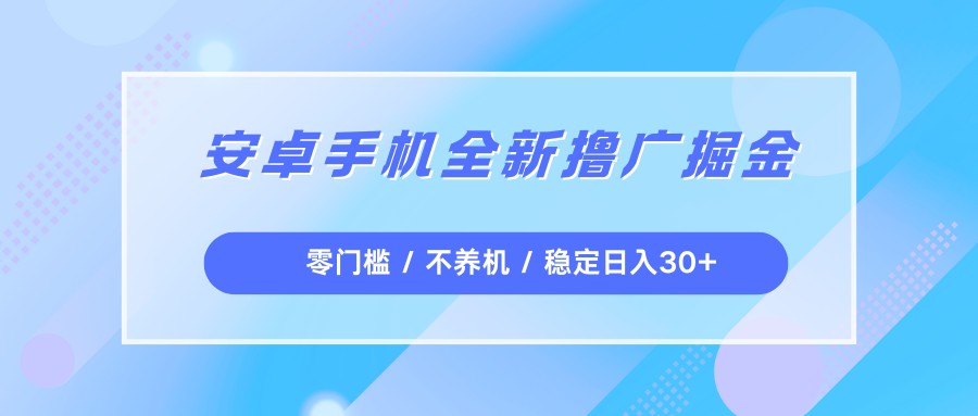 安卓手机全新撸广掘金,零门槛不养机,每天稳定收益30+-紫橙资源网