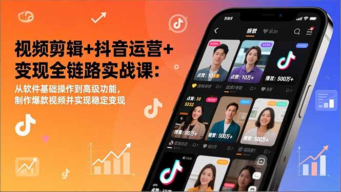 视频剪辑+抖音运营+变现全链路实战课:从软件基础操作到高级功能,制作爆款视频并实现稳定变现-紫橙资源网