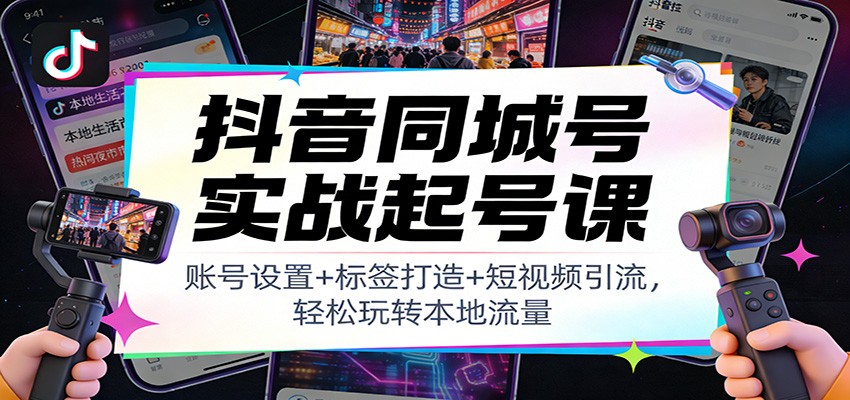 抖音同城号实战起号课:账号设置+标签打造+短视频引流,轻松玩转本地流量-紫橙资源网