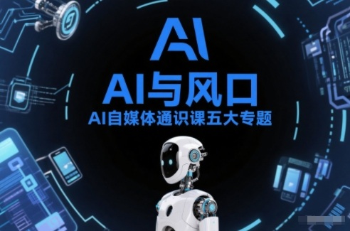 AI自媒体通识课五大专题,AI基础操作篇+AI生活娱乐篇+AI职场提效篇+AI自媒体实操篇+账号创作工具篇-紫橙资源网