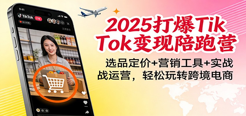 2025打爆TikTok变现陪跑营:选品定价+营销工具+实战运营,轻松玩转跨境电商-紫橙资源网