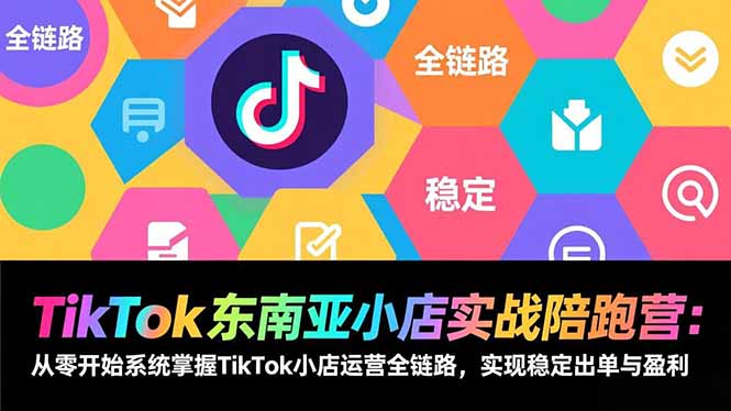 TikTok东南亚小店实战陪跑营:从零开始系统掌握TikTok小店运营全链路,实现稳定出单与盈利-紫橙资源网