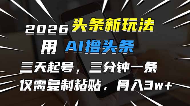 2026最新头条玩法,用AI撸头条,3天必起号,3分钟1条,只需要复制粘贴,简单月入3W+-紫橙资源网